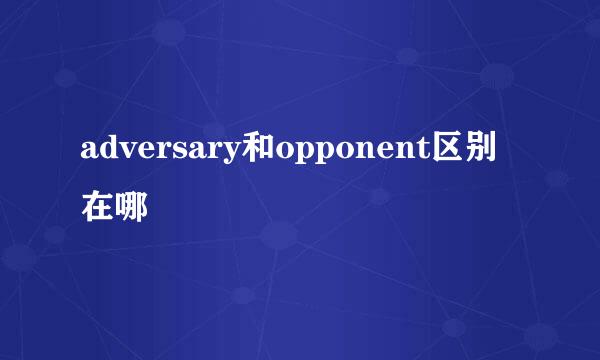 adversary和opponent区别在哪