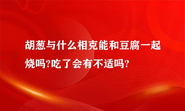 胡葱与什么相克能和豆腐一起烧吗?吃了会有不适吗?