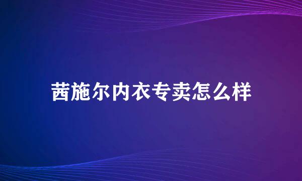 茜施尔内衣专卖怎么样