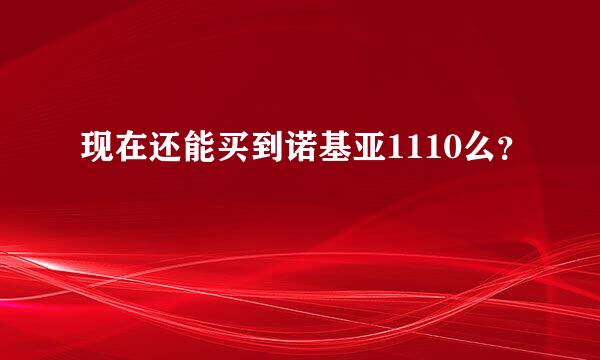 现在还能买到诺基亚1110么？