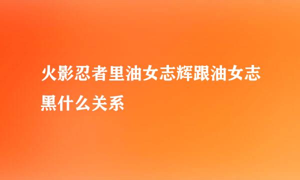 火影忍者里油女志辉跟油女志黑什么关系