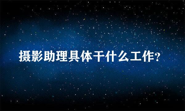 摄影助理具体干什么工作？