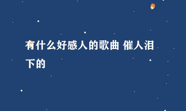 有什么好感人的歌曲 催人泪下的