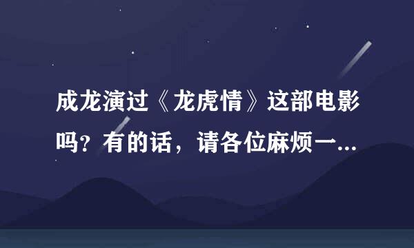 成龙演过《龙虎情》这部电影吗？有的话，请各位麻烦一下，帮我找出这部电影的视频和演员表。谢谢