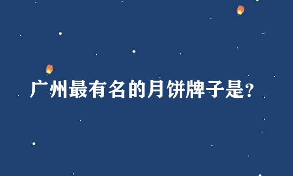 广州最有名的月饼牌子是？