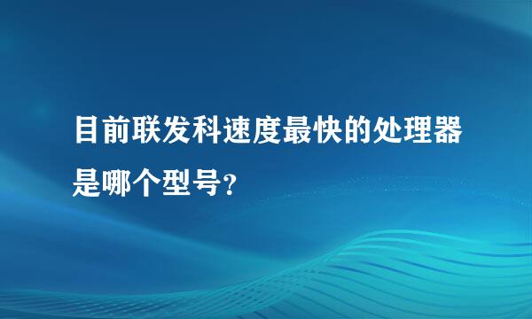 目前联发科速度最快的处理器是哪个型号？