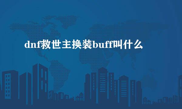 dnf救世主换装buff叫什么