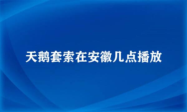 天鹅套索在安徽几点播放