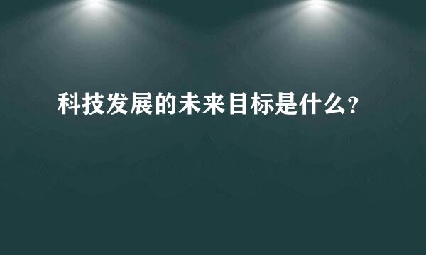 科技发展的未来目标是什么？