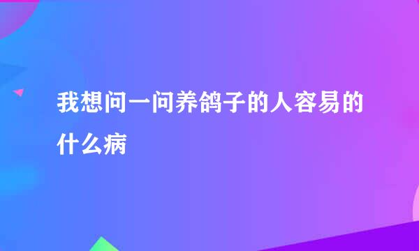 我想问一问养鸽子的人容易的什么病