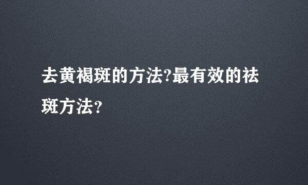 去黄褐斑的方法?最有效的祛斑方法？