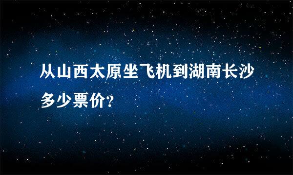 从山西太原坐飞机到湖南长沙多少票价？