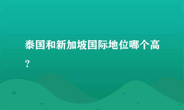 泰国和新加坡国际地位哪个高？