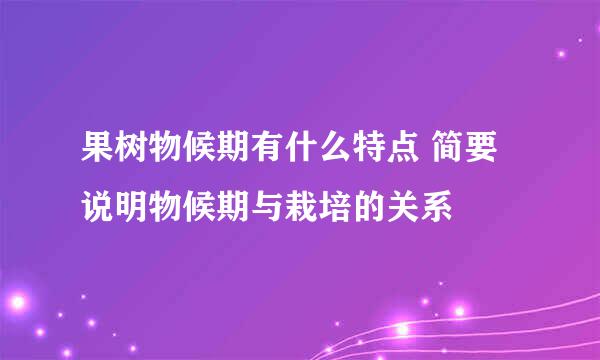 果树物候期有什么特点 简要说明物候期与栽培的关系