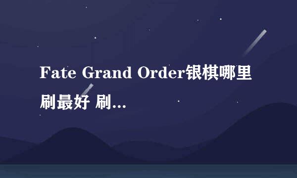 Fate Grand Order银棋哪里刷最好 刷各职介银棋地点推荐