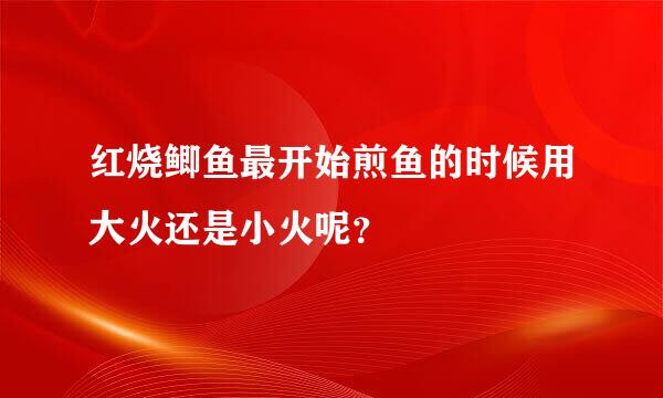 红烧鲫鱼最开始煎鱼的时候用大火还是小火呢？