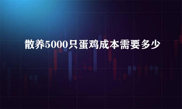 散养5000只蛋鸡成本需要多少