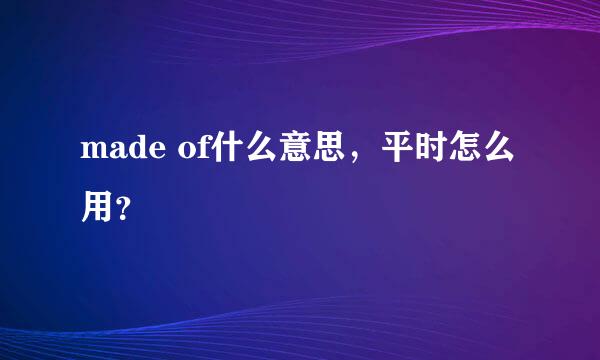 made of什么意思，平时怎么用？