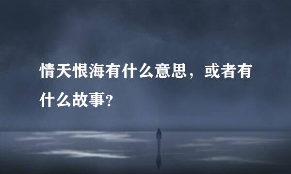 情天恨海有什么意思，或者有什么故事？