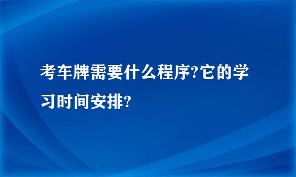 考车牌需要什么程序?它的学习时间安排?