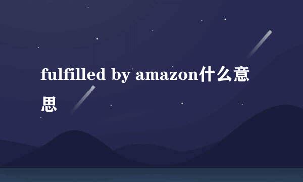 fulfilled by amazon什么意思