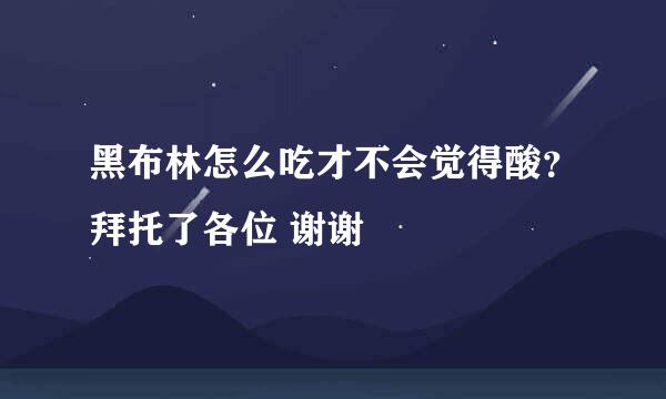 黑布林怎么吃才不会觉得酸？拜托了各位 谢谢