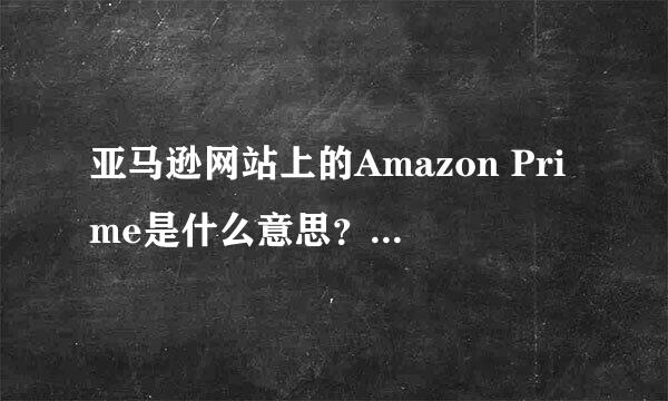 亚马逊网站上的Amazon Prime是什么意思？如何使用