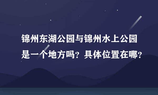 锦州东湖公园与锦州水上公园是一个地方吗？具体位置在哪？