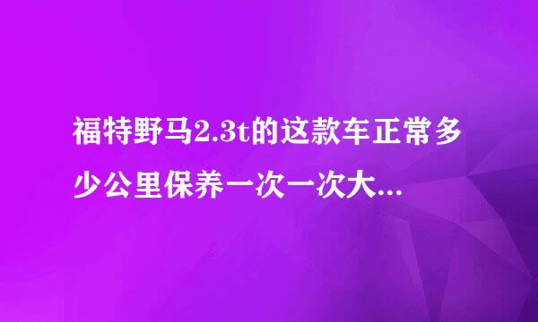 福特野马2.3t的这款车正常多少公里保养一次一次大概要多少钱？大学快毕节了想买车不知道费用付的起么