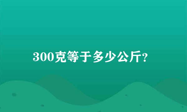 300克等于多少公斤？