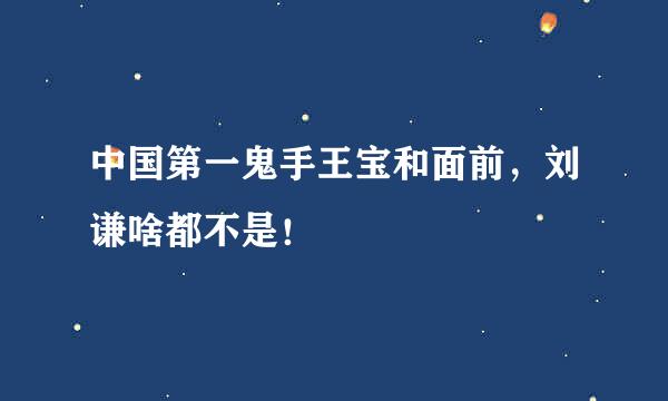 中国第一鬼手王宝和面前，刘谦啥都不是！