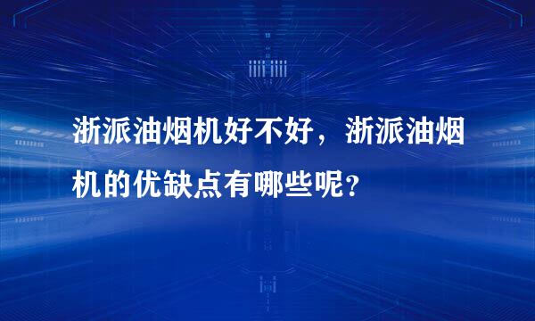 浙派油烟机好不好，浙派油烟机的优缺点有哪些呢？