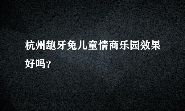 杭州龅牙兔儿童情商乐园效果好吗？