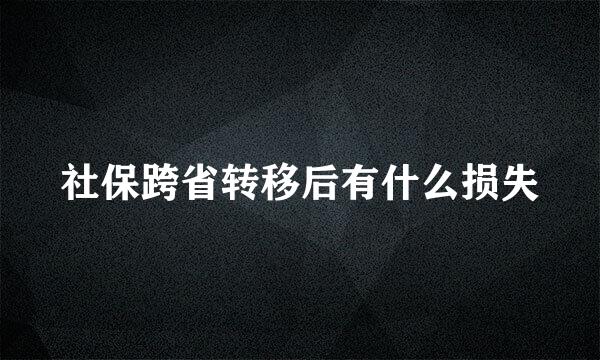 社保跨省转移后有什么损失