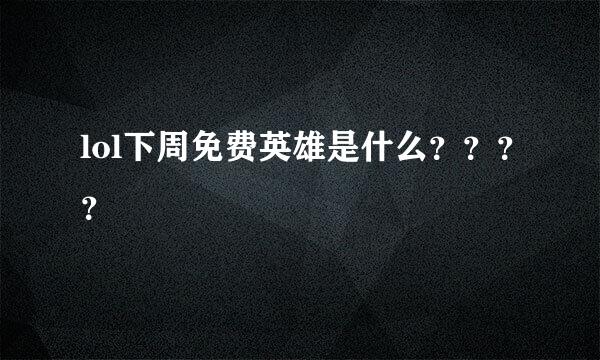 lol下周免费英雄是什么？？？？