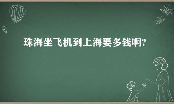 珠海坐飞机到上海要多钱啊?