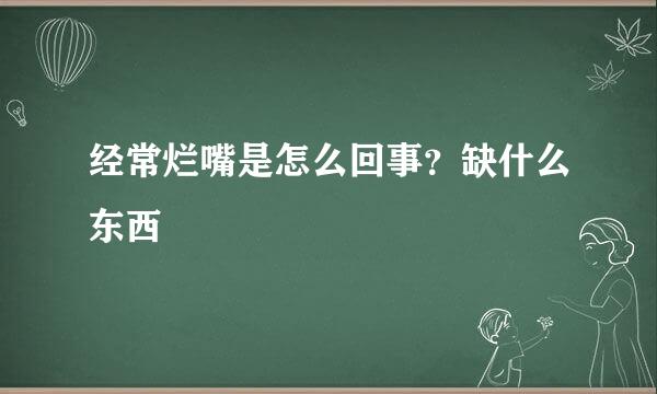 经常烂嘴是怎么回事？缺什么东西