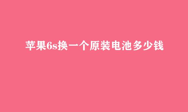 苹果6s换一个原装电池多少钱