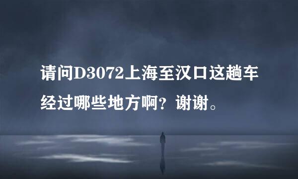 请问D3072上海至汉口这趟车经过哪些地方啊？谢谢。