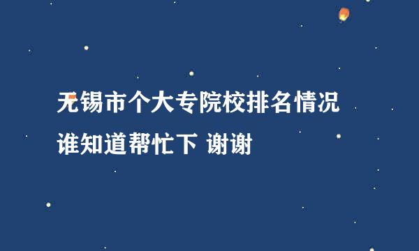 无锡市个大专院校排名情况 谁知道帮忙下 谢谢