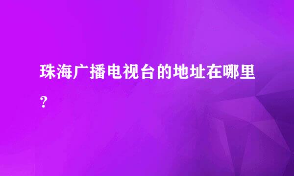 珠海广播电视台的地址在哪里？