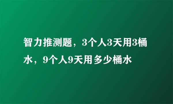 智力推测题，3个人3天用3桶水，9个人9天用多少桶水