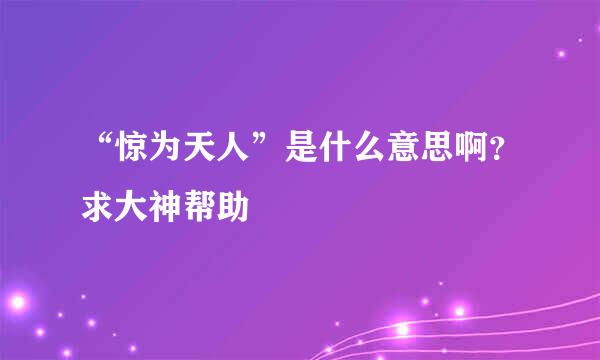 “惊为天人”是什么意思啊？求大神帮助