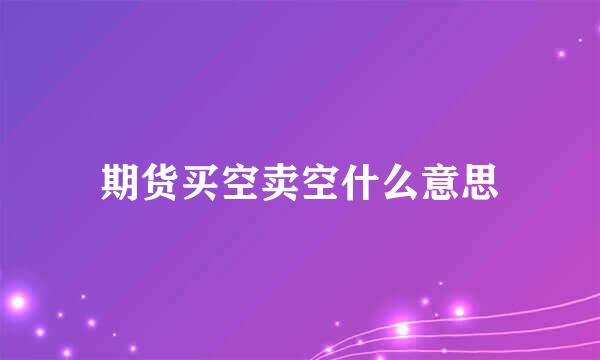 期货买空卖空什么意思