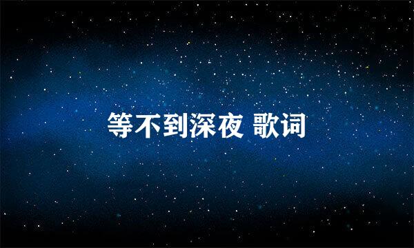 等不到深夜 歌词