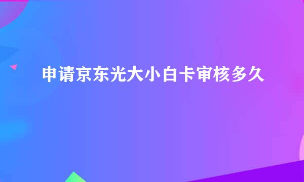 申请京东光大小白卡审核多久