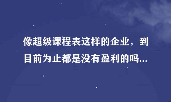 像超级课程表这样的企业，到目前为止都是没有盈利的吗？到现在都是靠风投活的吗？