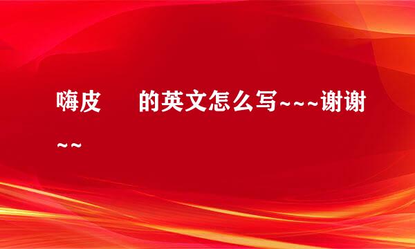 嗨皮     的英文怎么写~~~谢谢~~