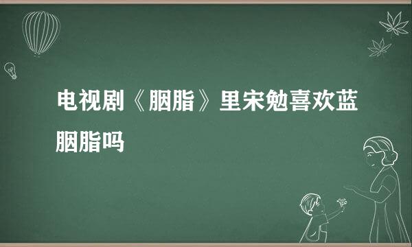 电视剧《胭脂》里宋勉喜欢蓝胭脂吗