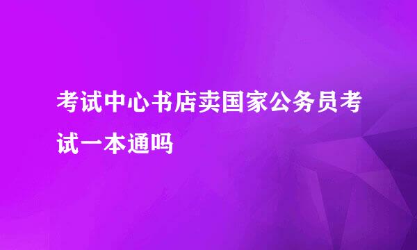 考试中心书店卖国家公务员考试一本通吗